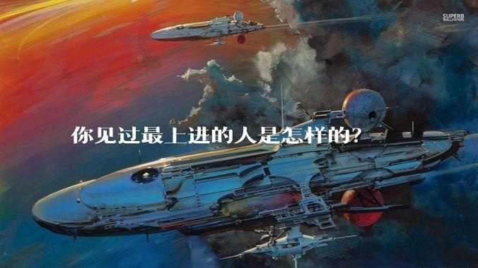 你见过最上进的人是怎样的？