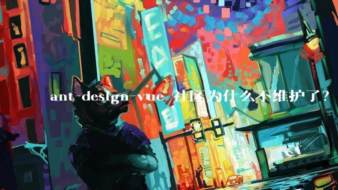 ant-design-vue 社区为什么不维护了？