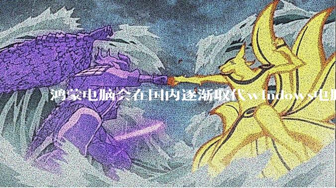 鸿蒙电脑会在国内逐渐取代windows电脑吗？