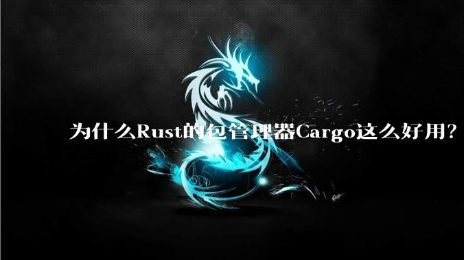 为什么Rust的包管理器Cargo这么好用？