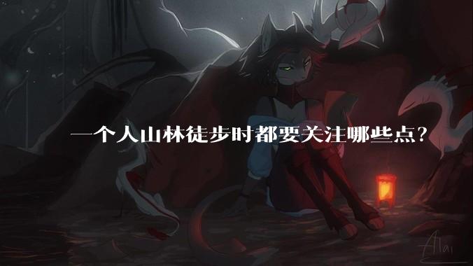 一个人山林徒步时都要关注哪些点？