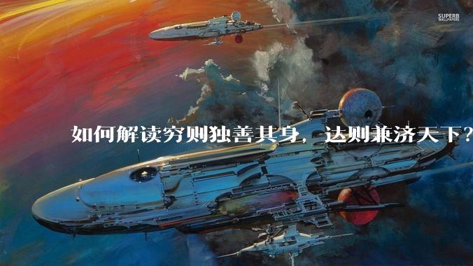 如何解读穷则独善其身，达则兼济天下？