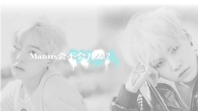 Manus会不会开源？