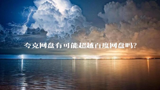 夸克网盘有可能超越百度网盘吗？