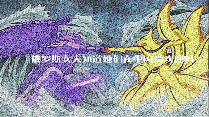 俄罗斯女人知道她们在中国受欢迎吗？