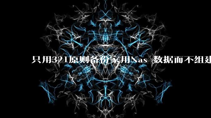 只用321原则备份家用Nas 数据而不组建raid阵列的人，不怕哪天备份全部同时损坏导致无法恢复吗？